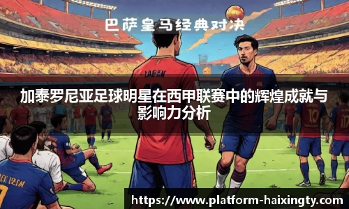 加泰罗尼亚足球明星在西甲联赛中的辉煌成就与影响力分析